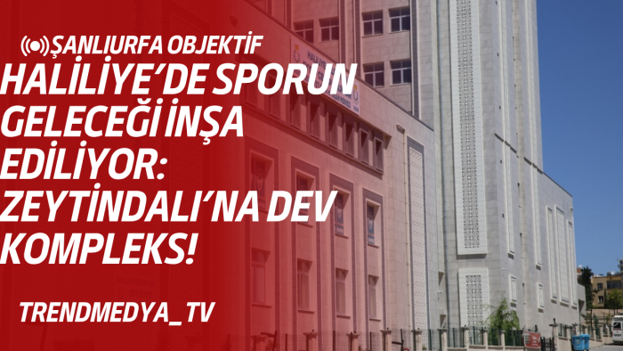 Haliliye’de Sporun Geleceği İnşa Ediliyor: Zeytindalı’na Dev Kompleks!